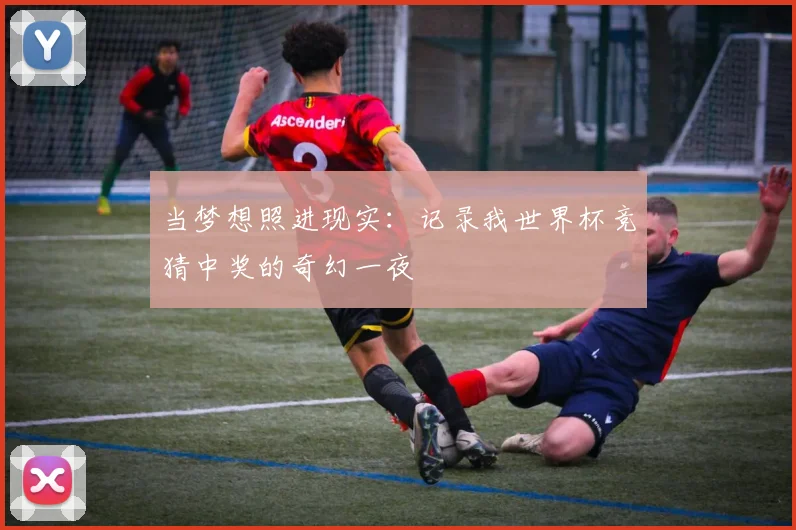 当梦想照进现实：记录我世界杯竞猜中奖的奇幻一夜