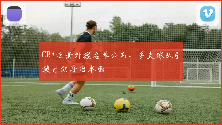 CBA注册外援名单公布，多支球队引援计划浮出水面